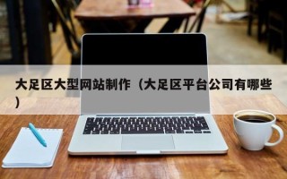 广西大足区大型网站制作（大足区平台公司有哪些）