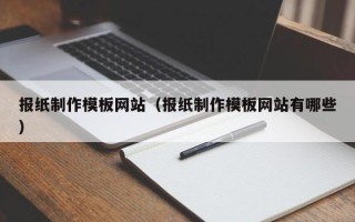 广西报纸制作模板网站（报纸制作模板网站有哪些）
