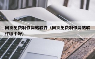 广西网页免费制作网站软件（网页免费制作网站软件哪个好）