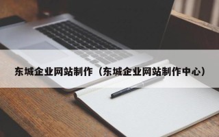 广西东城企业网站制作（东城企业网站制作中心）