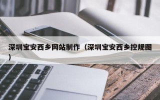 广西深圳宝安西乡网站制作（深圳宝安西乡控规图）