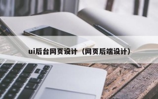 广西ui后台网页设计（网页后端设计）