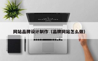 广西网站品牌设计制作（品牌网站怎么做）