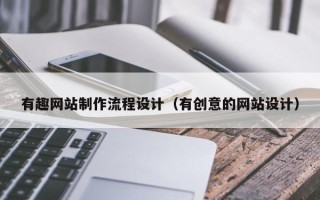 广西有趣网站制作流程设计（有创意的网站设计）