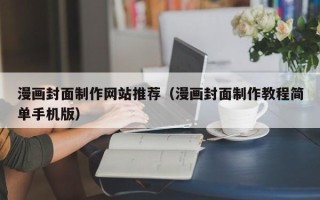 广西漫画封面制作网站推荐（漫画封面制作教程简单手机版）